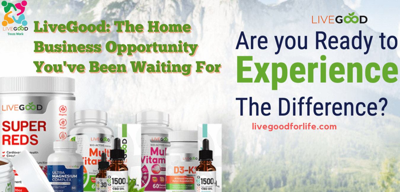 LiveGood The Home Business Opportunity You've Been Waiting For