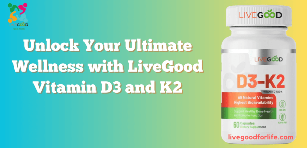 Unlock Your Ultimate Wellness with LiveGood Vitamin D3 and K2