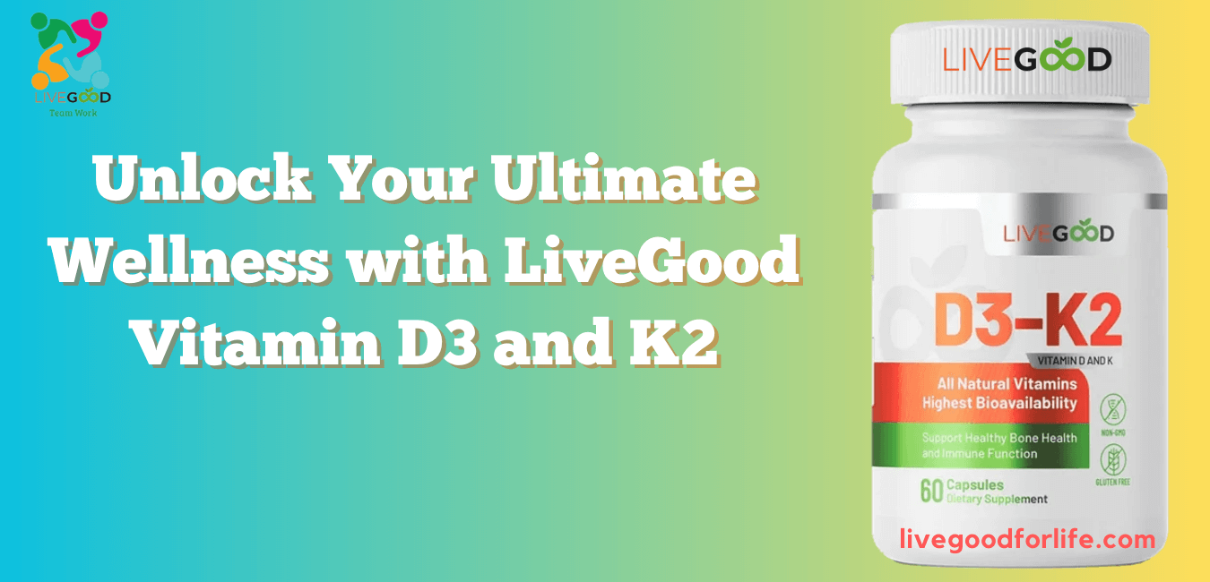 Unlock Your Ultimate Wellness With Livegood Vitamin D3 And K2